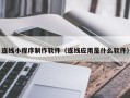 义乌连线小程序制作软件（连线应用是什么软件）