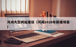 义乌河间大型网站建设（河间2020年新建项目）
