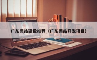 义乌广东网站建设推荐（广东网站开发项目）
