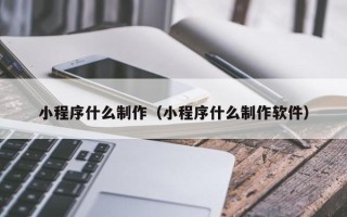 义乌小程序什么制作（小程序什么制作软件）