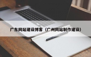 义乌广东网站建设博客（广州网站制作建设）