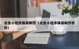 义乌点击小程序换装制作（点击小程序换装制作软件）
