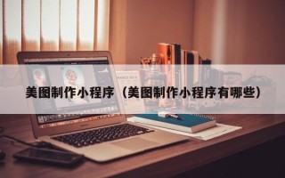 义乌美图制作小程序（美图制作小程序有哪些）
