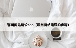义乌鄂州网站建设seo（鄂州网站建设的步骤）