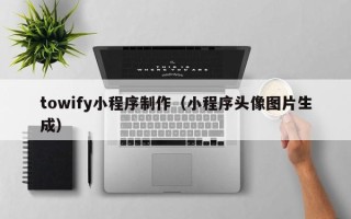 义乌towify小程序制作（小程序头像图片生成）