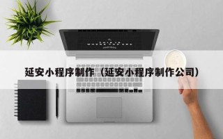 义乌延安小程序制作（延安小程序制作公司）