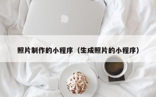 义乌照片制作的小程序（生成照片的小程序）
