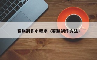 义乌春联制作小程序（春联制作方法）